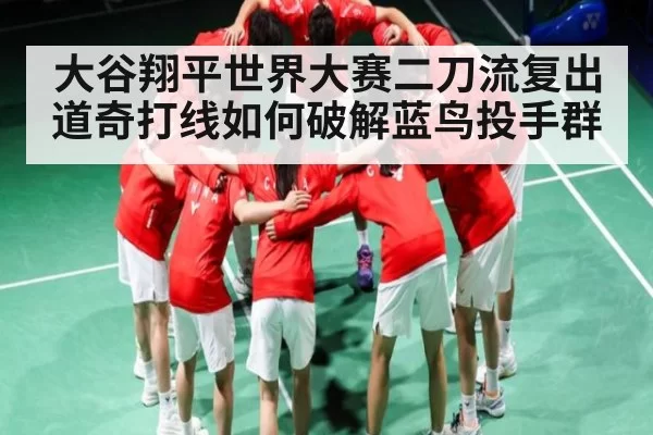 大谷翔平世界大赛二刀流复出 道奇打线如何破解蓝鸟投手群
